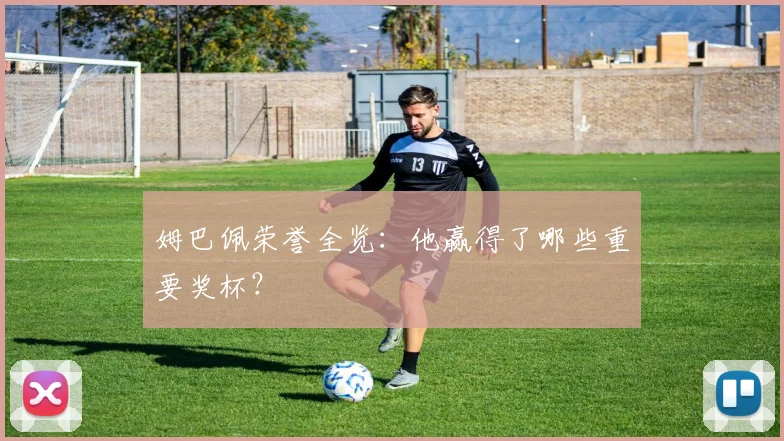 姆巴佩荣誉全览：他赢得了哪些重要奖杯？