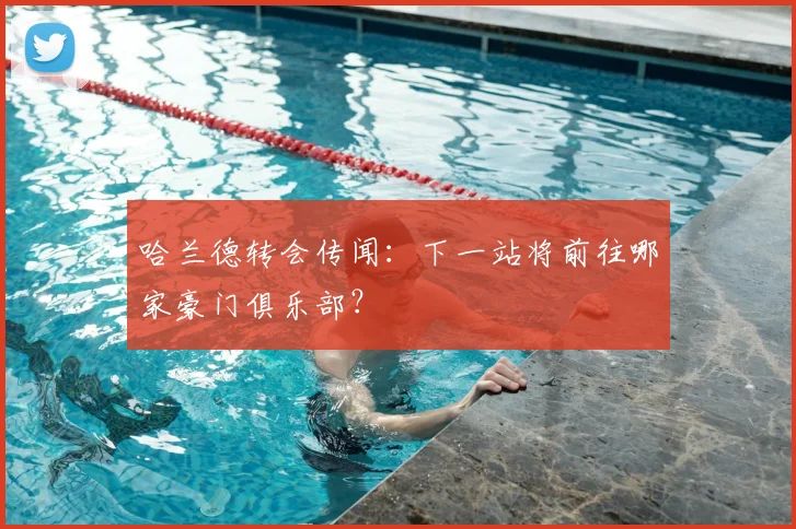 哈兰德转会传闻：下一站将前往哪家豪门俱乐部？