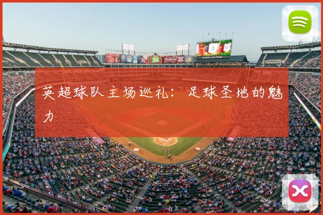 英超球队主场巡礼:足球圣地的魅力