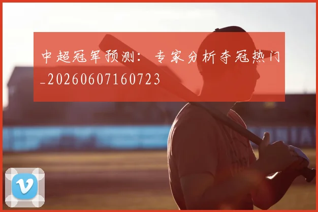 中超冠军预测:专家分析夺冠热门_20260607160723