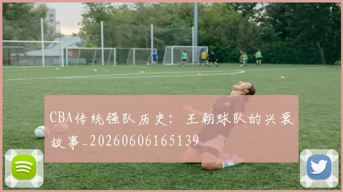 CBA传统强队历史:王朝球队的兴衰故事_20260606165139
