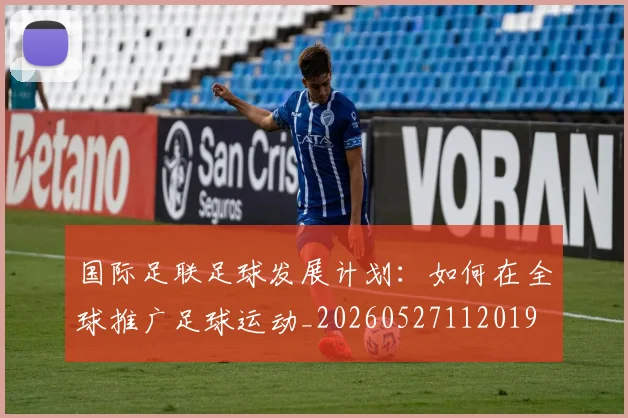 国际足联足球发展计划:如何在全球推广足球运动_20260527112019