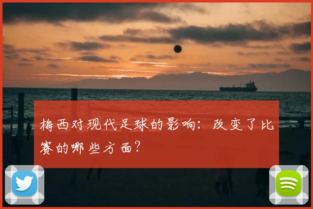 梅西对现代足球的影响:改变了比赛的哪些方面?