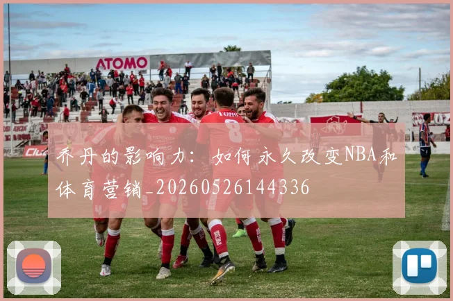 乔丹的影响力：如何永久改变NBA和体育营销_20260526144336