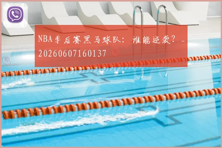 NBA季后赛黑马球队：谁能逆袭？_20260607160137
