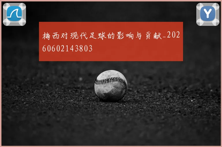 梅西对现代足球的影响与贡献_20260602143803