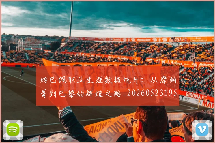 姆巴佩职业生涯数据统计：从摩纳哥到巴黎的辉煌之路_20260523195656_20260609132837