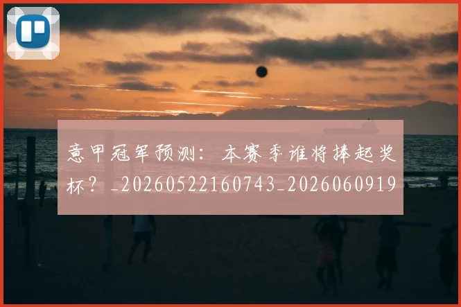 意甲冠军预测:本赛季谁将捧起奖杯?_20260522160743_20260609193536