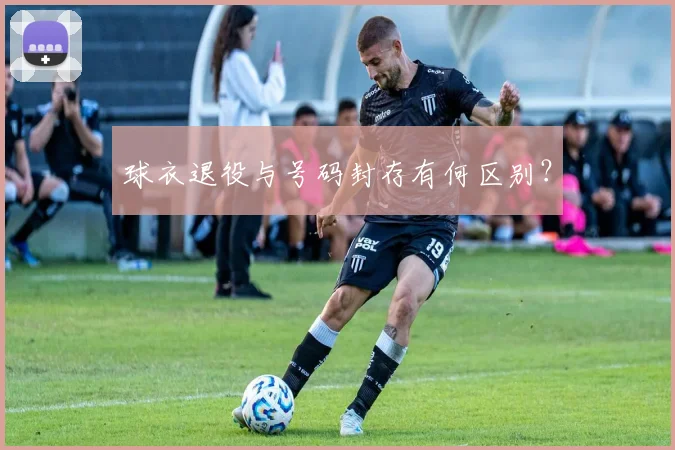 球衣退役与号码封存有何区别？