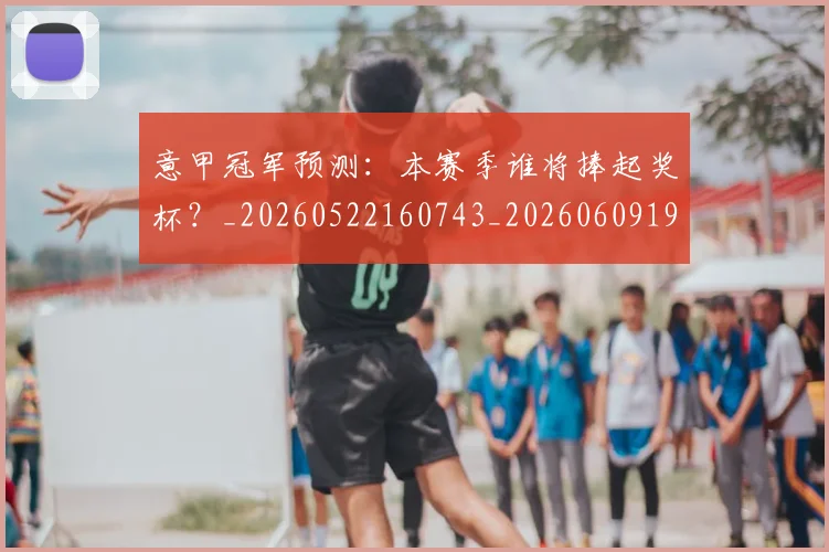 意甲冠军预测：本赛季谁将捧起奖杯？_20260522160743_20260609193536