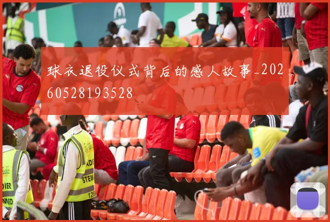 球衣退役仪式背后的感人故事_20260528193528