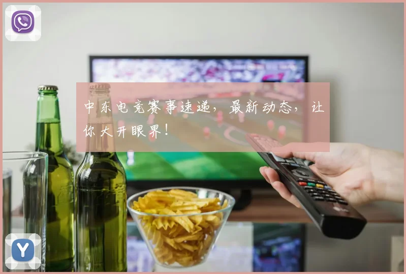 中东电竞赛事速递，最新动态，让你大开眼界！