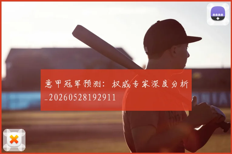 意甲冠军预测：权威专家深度分析_20260528192911