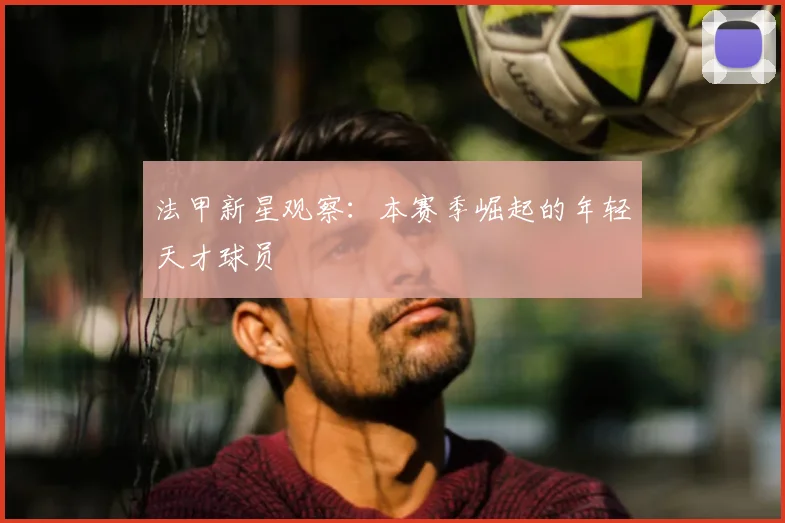 法甲新星观察：本赛季崛起的年轻天才球员