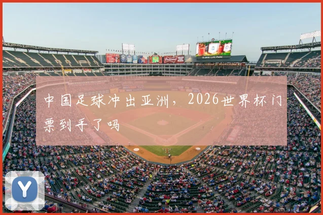 中国足球冲出亚洲，2026世界杯门票到手了吗