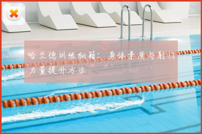 哈兰德训练秘籍：身体素质与射门力量提升方法