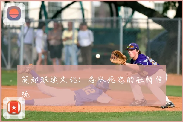 英超球迷文化:各队死忠的独特传统