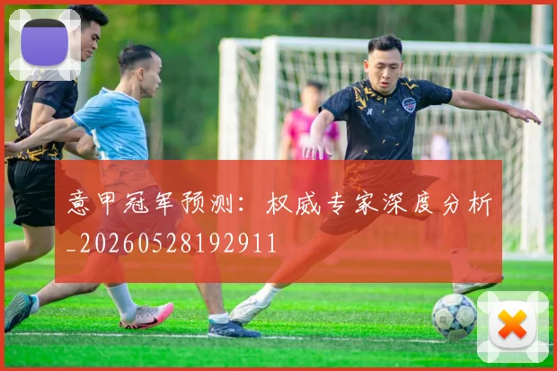 意甲冠军预测：权威专家深度分析_20260528192911